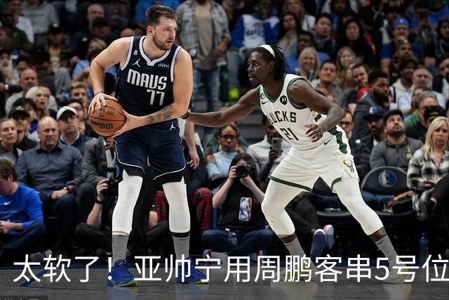 太软了！亚帅宁用周鹏客串5号位也不用他，球迷：杜锋骂你一点不冤