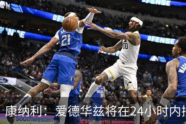 康纳利：爱德华兹将在24小时内接受手术 他不会缺席整个赛季